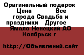 Оригинальный подарок › Цена ­ 5 000 - Все города Свадьба и праздники » Другое   . Ямало-Ненецкий АО,Ноябрьск г.